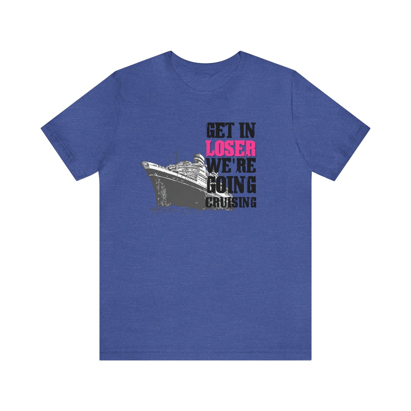Get in Loser We're Going Cruising - Cruise Shirt