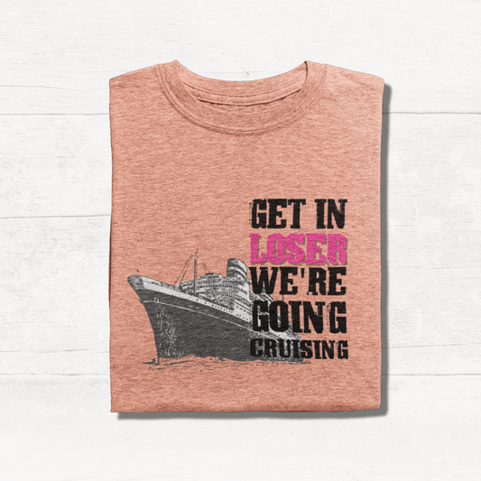 Get in Loser We're Going Cruising - Cruise Shirt
